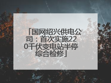 国网绍兴供电公司：首次实施220千伏变电站半停综合检修